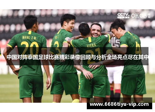 中国对阵泰国足球比赛精彩录像回顾与分析全场亮点尽在其中