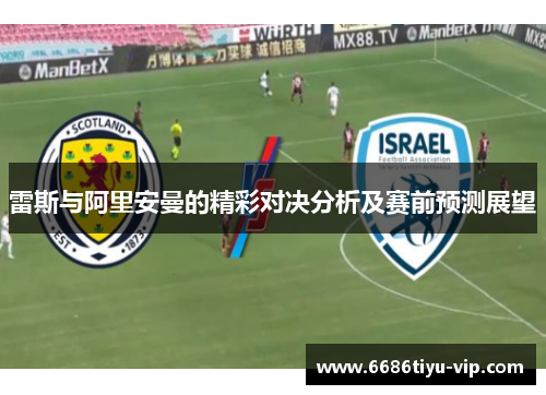 雷斯与阿里安曼的精彩对决分析及赛前预测展望