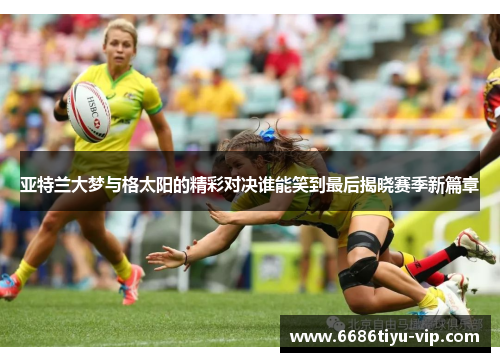 亚特兰大梦与格太阳的精彩对决谁能笑到最后揭晓赛季新篇章