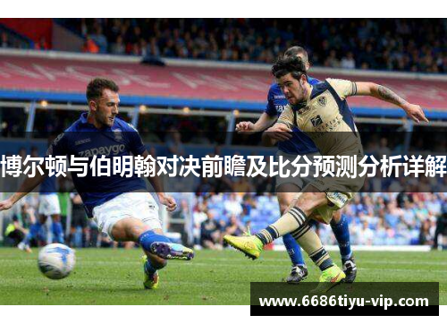 博尔顿与伯明翰对决前瞻及比分预测分析详解