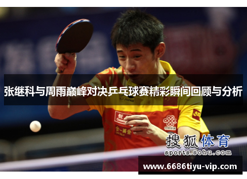 张继科与周雨巅峰对决乒乓球赛精彩瞬间回顾与分析