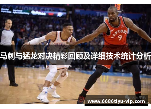 马刺与猛龙对决精彩回顾及详细技术统计分析